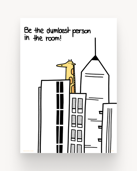 Be the dumbest person.